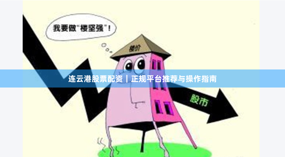 连云港股票配资｜正规平台推荐与操作指南