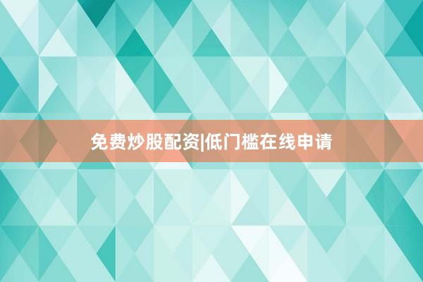 免费炒股配资|低门槛在线申请