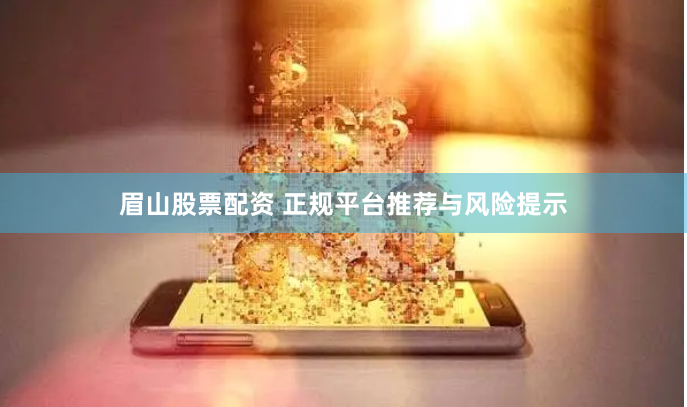 眉山股票配资 正规平台推荐与风险提示