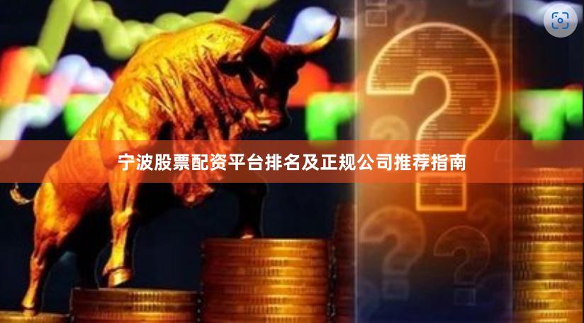 宁波股票配资平台排名及正规公司推荐指南