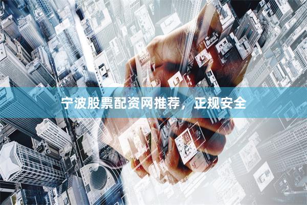 宁波股票配资网推荐，正规安全