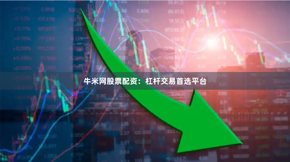 牛米网股票配资：杠杆交易首选平台