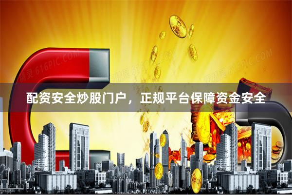 配资安全炒股门户，正规平台保障资金安全