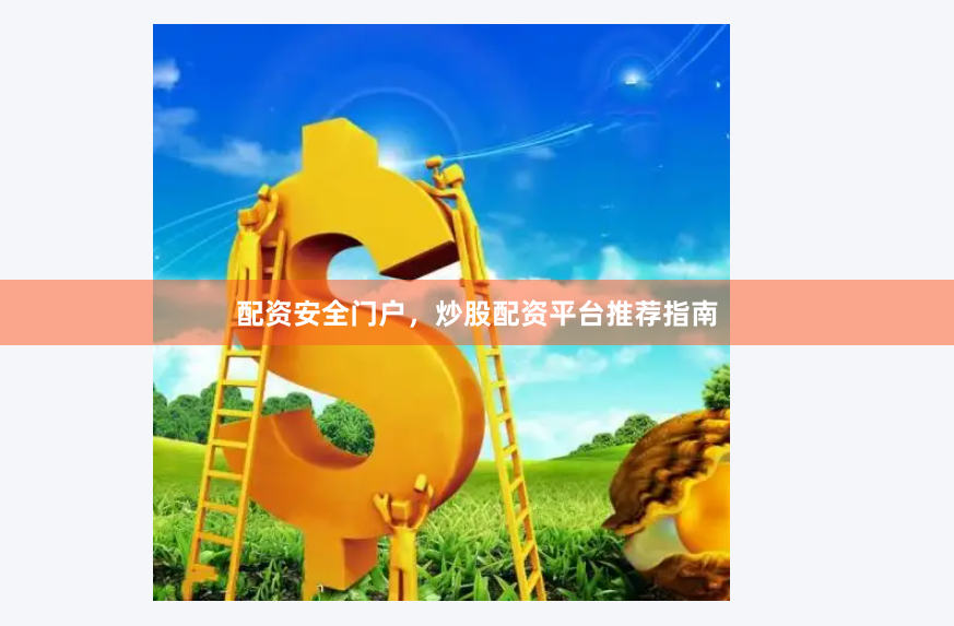 配资安全门户，炒股配资平台推荐指南