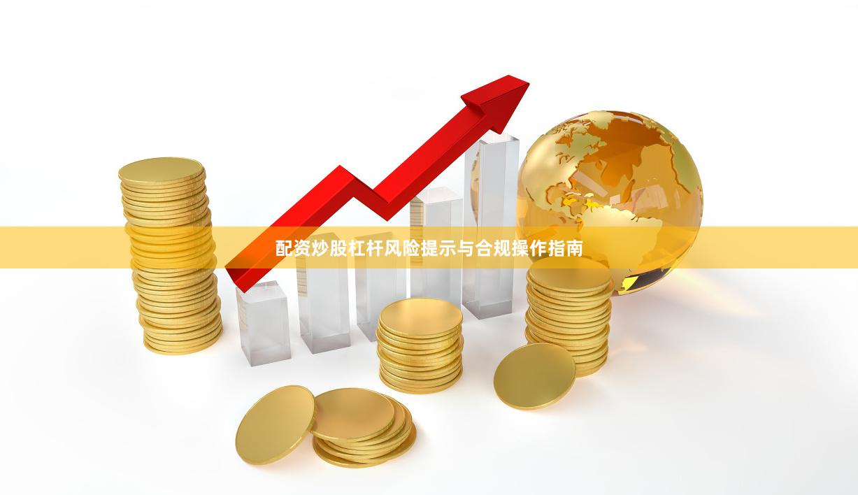 配资炒股杠杆风险提示与合规操作指南