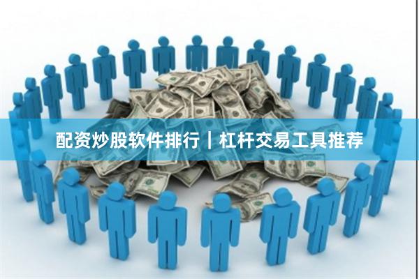配资炒股软件排行｜杠杆交易工具推荐