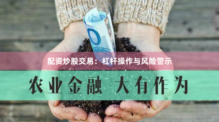 配资炒股交易：杠杆操作与风险警示
