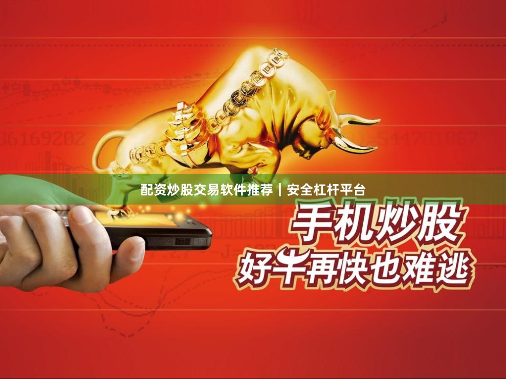 配资炒股交易软件推荐｜安全杠杆平台