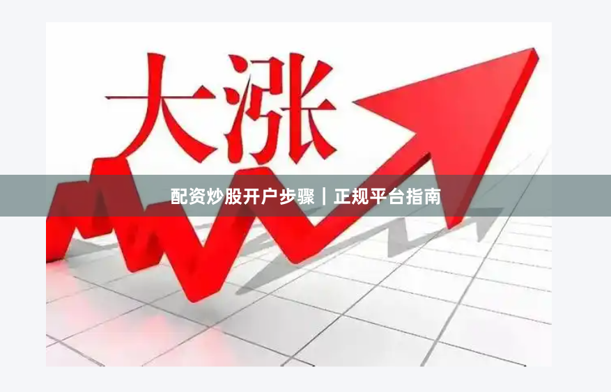 配资炒股开户步骤｜正规平台指南