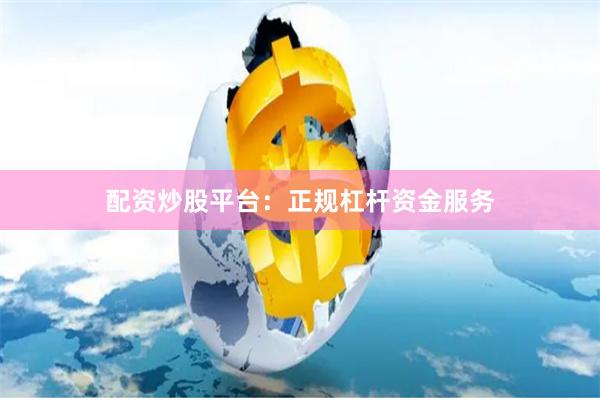 配资炒股平台：正规杠杆资金服务