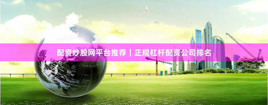 配资炒股网平台推荐｜正规杠杆配资公司排名