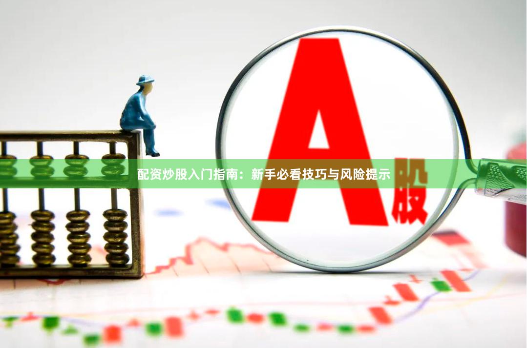 配资炒股入门指南：新手必看技巧与风险提示