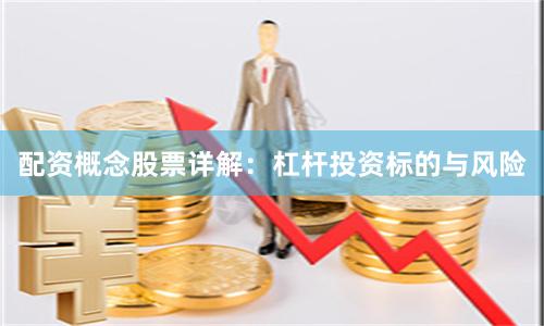配资概念股票详解：杠杆投资标的与风险