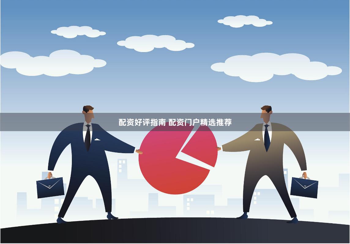 配资好评指南 配资门户精选推荐