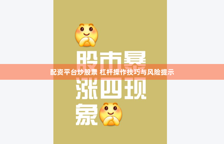 配资平台炒股票 杠杆操作技巧与风险提示