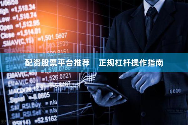 配资股票平台推荐│正规杠杆操作指南