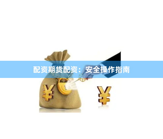 配资期货配资：安全操作指南
