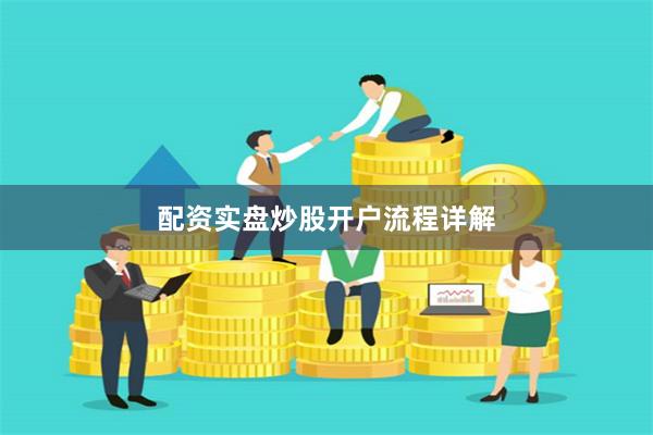 配资实盘炒股开户流程详解