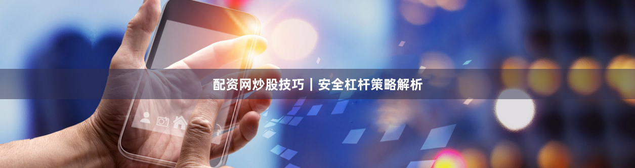 配资网炒股技巧｜安全杠杆策略解析