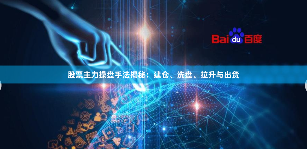 股票主力操盘手法揭秘：建仓、洗盘、拉升与出货