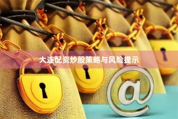 大连配资炒股策略与风险提示