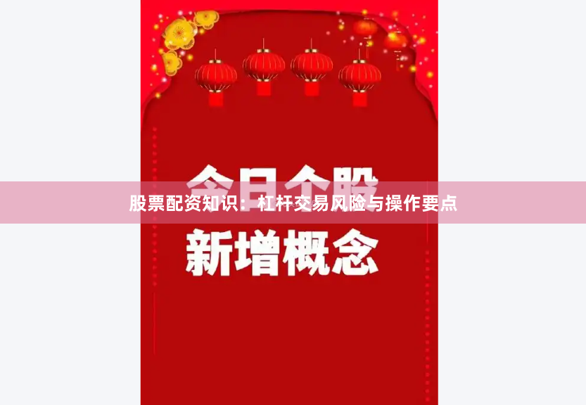 股票配资知识：杠杆交易风险与操作要点